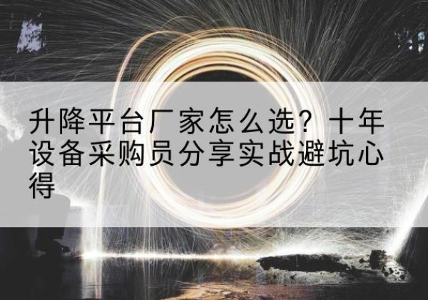 曹妃甸升降平台厂家-怎么选？十年设备采购员分享实战避坑心得