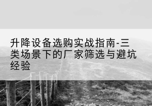 曹妃甸移动式升降机厂家推荐-升降设备选购实战指南-三类场景下的厂家筛选与避坑经验