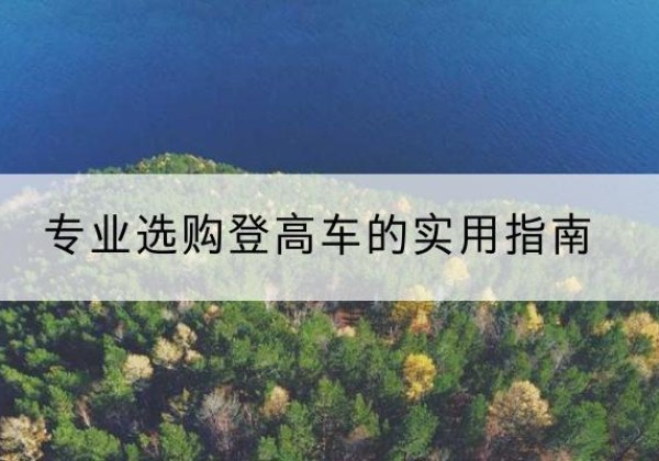 曹妃甸电动登高车厂家推荐-专业选购登高车的实用指南